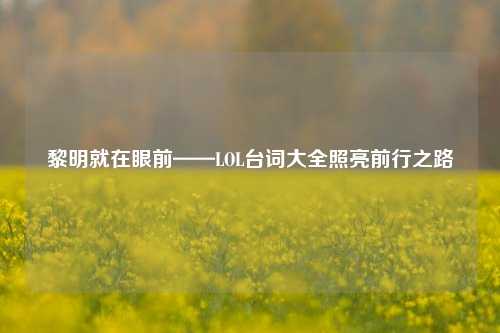 黎明就在眼前——LOL台词大全照亮前行之路