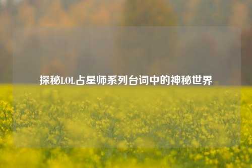 探秘LOL占星师系列台词中的神秘世界