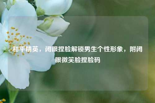 和平精英，闭眼捏脸解锁男生个性形象，附闭眼微笑脸捏脸码