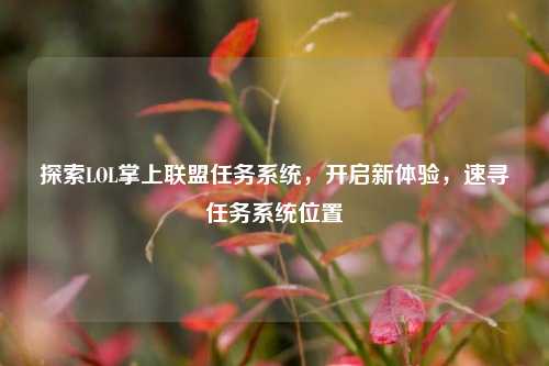 探索LOL掌上联盟任务系统，开启新体验，速寻任务系统位置
