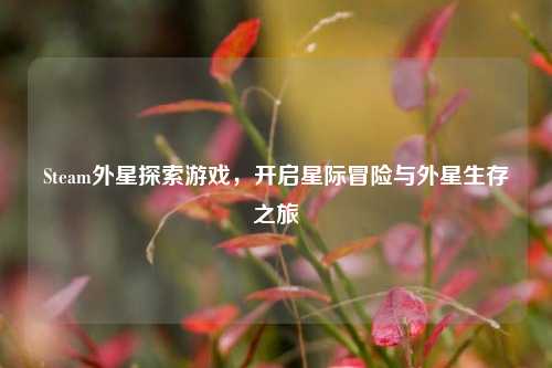 Steam外星探索游戏，开启星际冒险与外星生存之旅