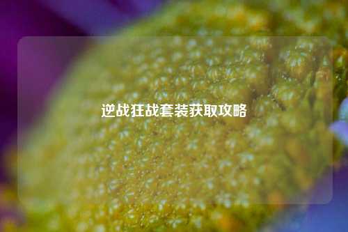 逆战狂战套装获取攻略