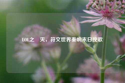 LOL之凐灭,符文世界奏响末日挽歌