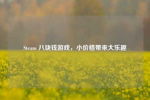 Steam 八块钱游戏,小价格带来大乐趣
