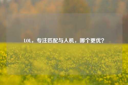 LOL,专注匹配与人机,哪个更优?