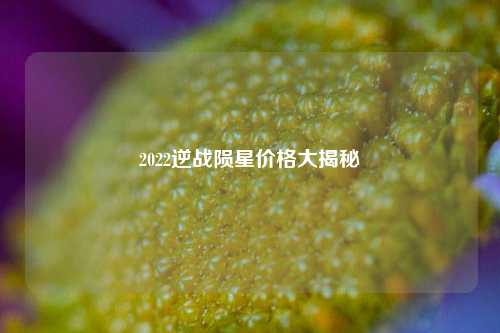 2022逆战陨星价格大揭秘