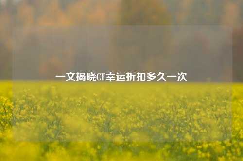 一文揭晓CF幸运折扣多久一次