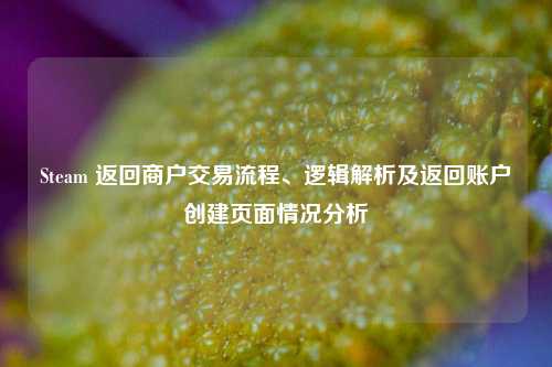 Steam 返回商户交易流程、逻辑解析及返回账户创建页面情况分析