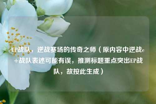 EP战队,逆战赛场的传奇之师(原内容中逆战e+战队表述可能有误,推测标题重点突出EP战队,故按此生成)