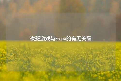 夜班游戏与Steam的有无关联