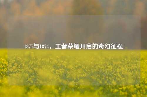 1877与1874，王者荣耀开启的奇幻征程