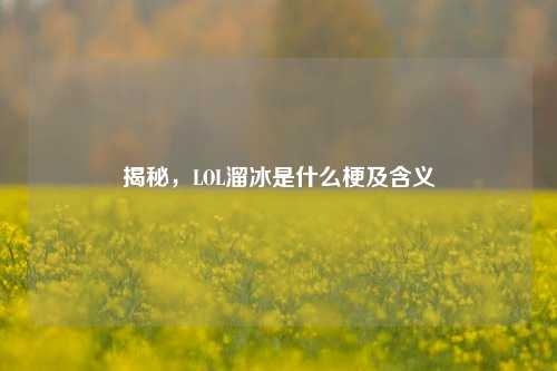 揭秘，LOL溜冰是什么梗及含义