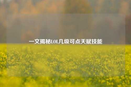 一文揭秘LOL几级可点天赋技能