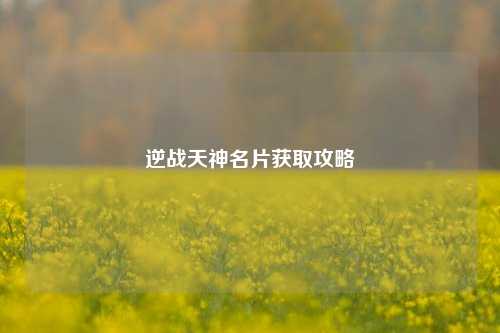 逆战天神名片获取攻略