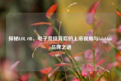 探秘LOL OB，电子竞技背后的上帝视角与loloblues品牌之谜