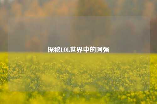 探秘LOL世界中的阿强