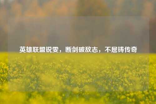 英雄联盟锐雯,断剑破敌志,不屈铸传奇