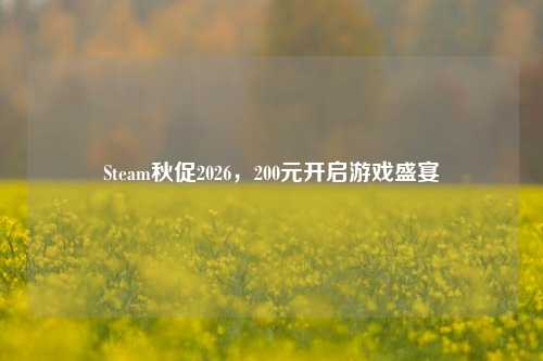 Steam秋促2026,200元开启游戏盛宴