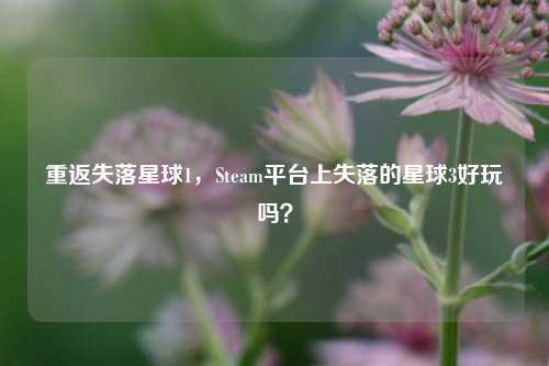 重返失落星球1，Steam平台上失落的星球3好玩吗？