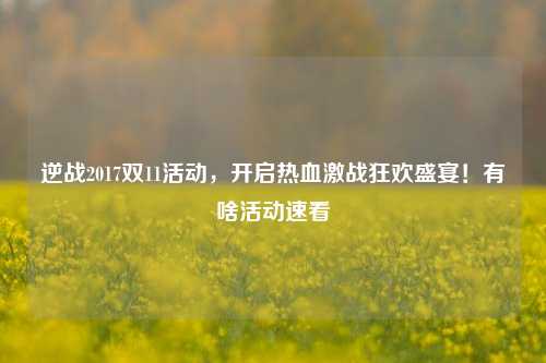 逆战2017双11活动，开启热血激战狂欢盛宴！有啥活动速看