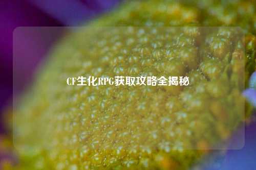 CF生化RPG获取攻略全揭秘