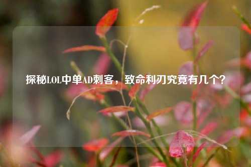 探秘LOL中单AD刺客，致命利刃究竟有几个？