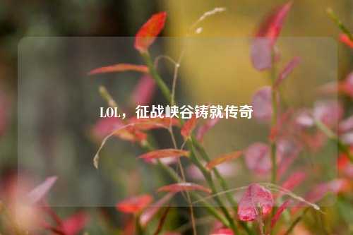 LOL，征战峡谷铸就传奇
