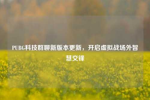 PUBG科技群聊新版本更新，开启虚拟战场外智慧交锋