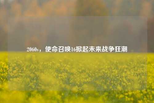 2060s，使命召唤16掀起未来战争狂潮