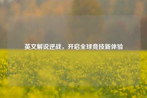 英文解说逆战，开启全球竞技新体验