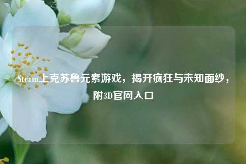 Steam上克苏鲁元素游戏，揭开疯狂与未知面纱，附3D官网入口