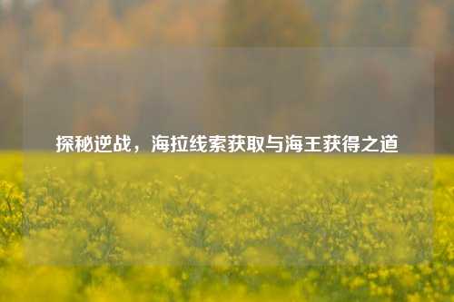探秘逆战，海拉线索获取与海王获得之道
