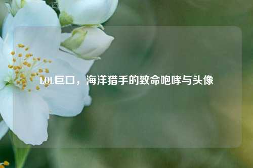 LOL巨口，海洋猎手的致命咆哮与头像