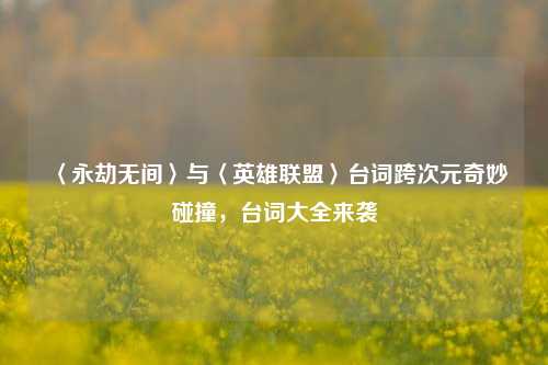 〈永劫无间〉与〈英雄联盟〉台词跨次元奇妙碰撞，台词大全来袭