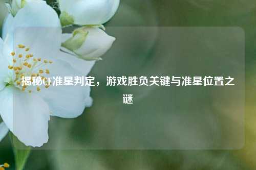 揭秘CF准星判定，游戏胜负关键与准星位置之谜