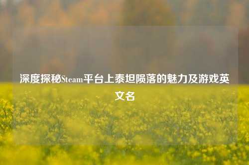 深度探秘Steam平台上泰坦陨落的魅力及游戏英文名