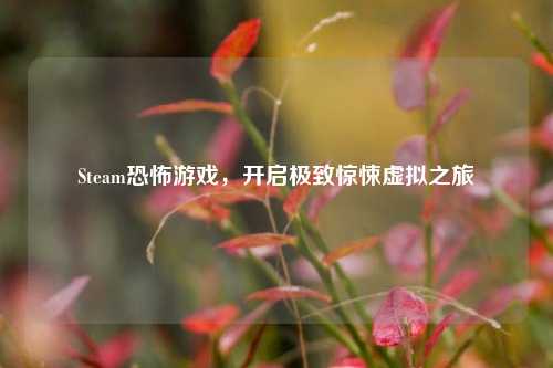 Steam恐怖游戏，开启极致惊悚虚拟之旅