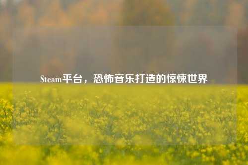 Steam平台，恐怖音乐打造的惊悚世界