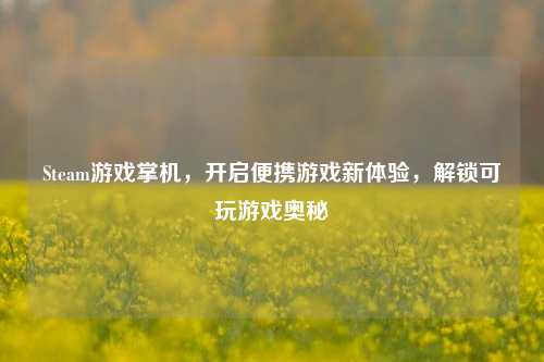 Steam游戏掌机，开启便携游戏新体验，解锁可玩游戏奥秘