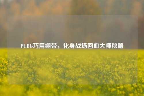 PUBG巧用绷带，化身战场回血大师秘籍