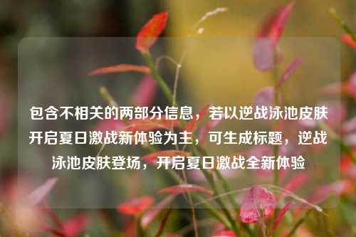包含不相关的两部分信息，若以逆战泳池皮肤开启夏日激战新体验为主，可生成标题，逆战泳池皮肤登场，开启夏日激战全新体验