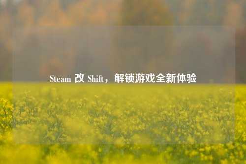 Steam 改 Shift，解锁游戏全新体验