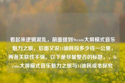 看起来逻辑混乱，前面提到Steam大屏模式音乐魅力之旅，后面又说14油耗投多少钱一公里，两者关联性不强。以下是尽量整合的标题，，Steam大屏模式音乐魅力之旅与14油耗成本探究