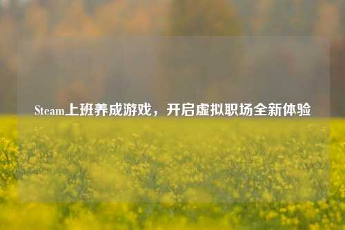 Steam上班养成游戏,开启虚拟职场全新体验