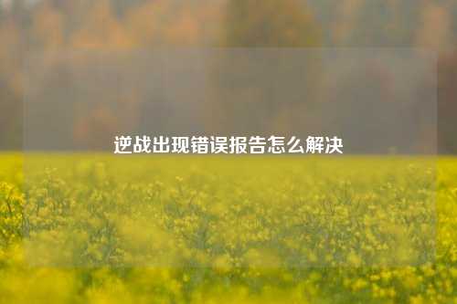 逆战出现错误报告怎么解决