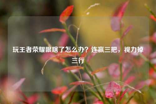 玩王者荣耀眼瞎了怎么办？连赢三把，视力掉三行