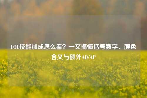 LOL技能加成怎么看？一文搞懂括号数字、颜色含义与额外AD/AP