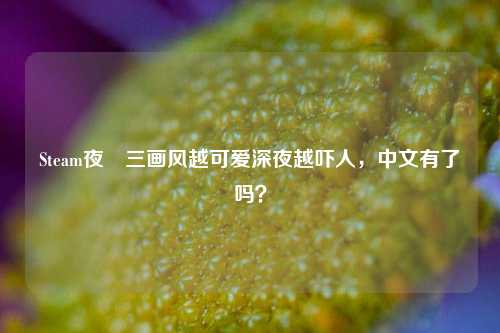 Steam夜廻三画风越可爱深夜越吓人，中文有了吗？