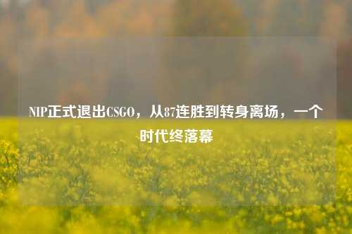 NIP正式退出CSGO，从87连胜到转身离场，一个时代终落幕