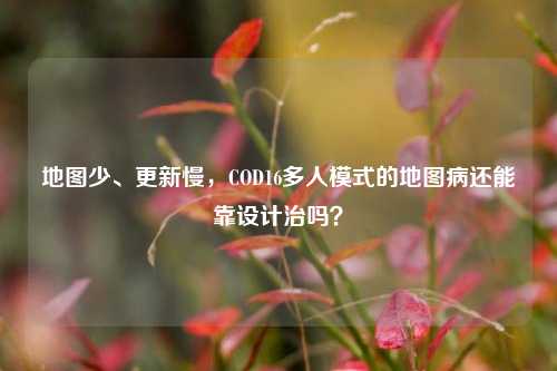 地图少、更新慢，COD16多人模式的地图病还能靠设计治吗？